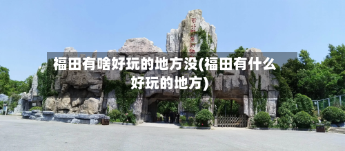 福田有啥好玩的地方没(福田有什么好玩的地方)