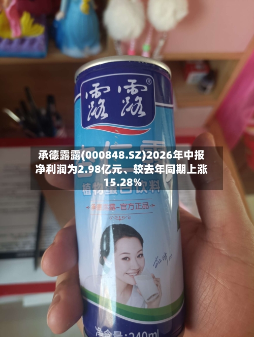 承德露露(000848.SZ)2026年中报净利润为2.98亿元、较去年同期上涨15.28%-第1张图片