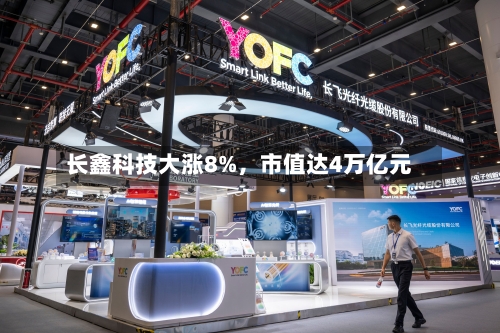 长鑫科技大涨8%，市值达4万亿元-第2张图片
