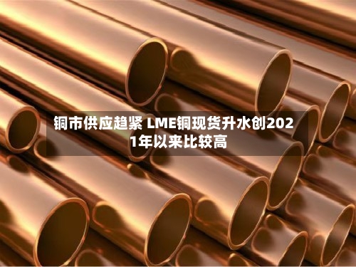 铜市供应趋紧 LME铜现货升水创2021年以来比较高