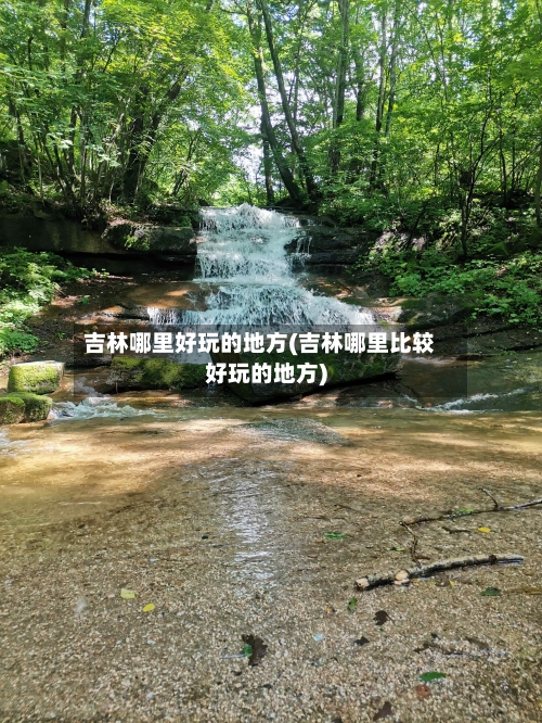 吉林哪里好玩的地方(吉林哪里比较好玩的地方)