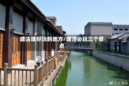塘沽啥好玩的地方/塘沽必玩三个景点
