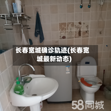 长春宽城确诊轨迹(长春宽城最新动态)