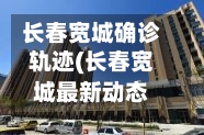 长春宽城确诊轨迹(长春宽城最新动态)-第3张图片