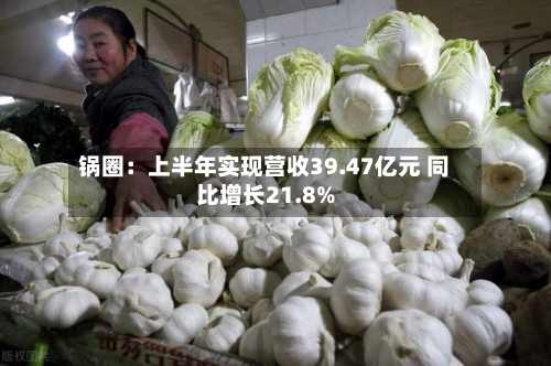 锅圈：上半年实现营收39.47亿元 同比增长21.8%