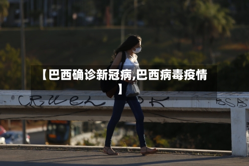 【巴西确诊新冠病,巴西病毒疫情】
