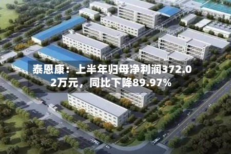 泰恩康：上半年归母净利润372.02万元，同比下降89.97%