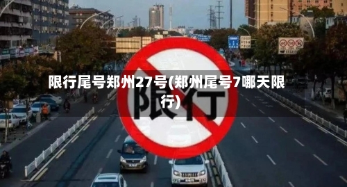 限行尾号郑州27号(郑州尾号7哪天限行)-第2张图片