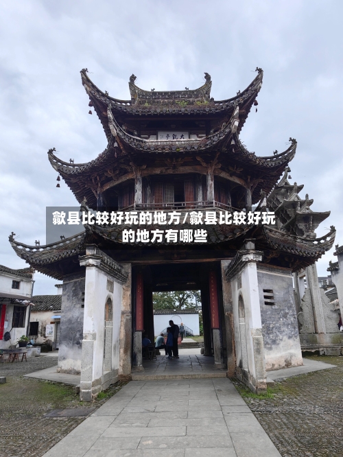 歙县比较好玩的地方/歙县比较好玩的地方有哪些