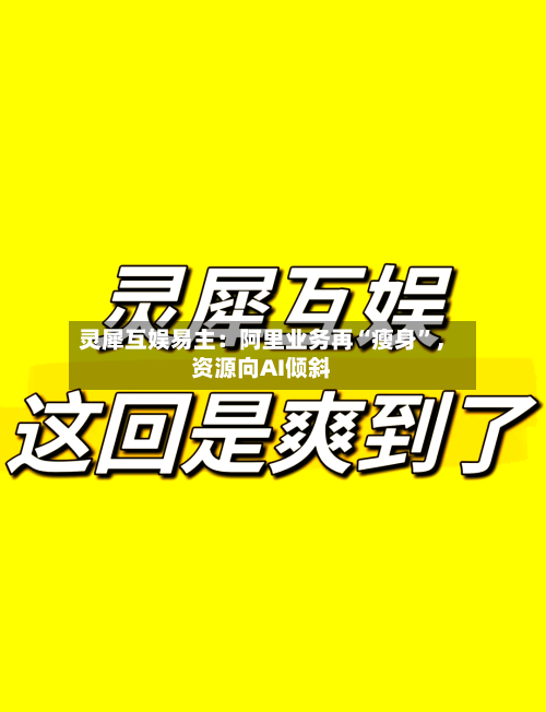 灵犀互娱易主：阿里业务再“瘦身	”	，资源向AI倾斜-第2张图片