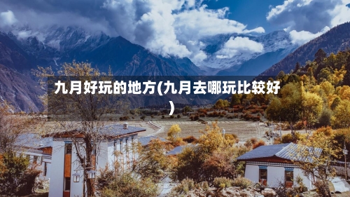 九月好玩的地方(九月去哪玩比较好)