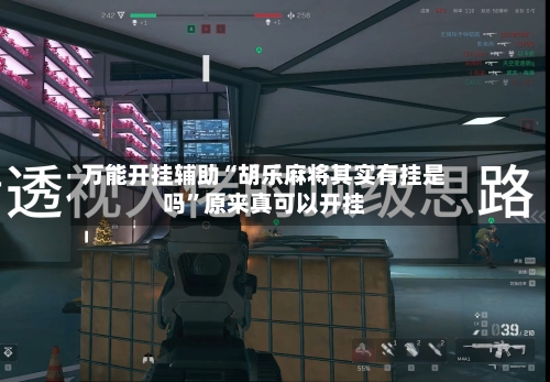 万能开挂辅助“胡乐麻将其实有挂是吗”原来真可以开挂-第1张图片
