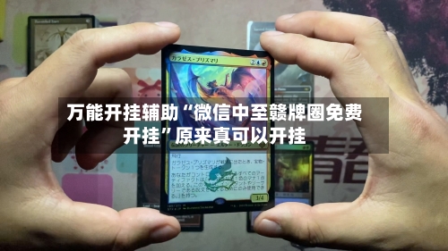 万能开挂辅助“微信中至赣牌圈免费开挂”原来真可以开挂-第3张图片