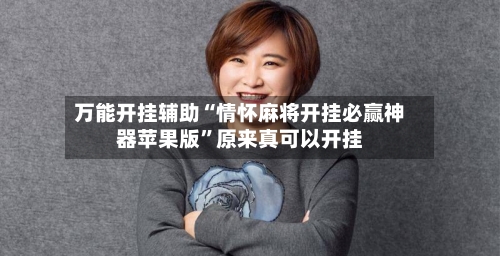 万能开挂辅助“情怀麻将开挂必赢神器苹果版”原来真可以开挂-第2张图片