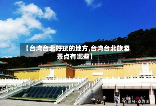 【台湾台北好玩的地方,台湾台北旅游景点有哪些】
