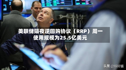 美联储隔夜逆回购协议（RRP）周一使用规模为25.5亿美元