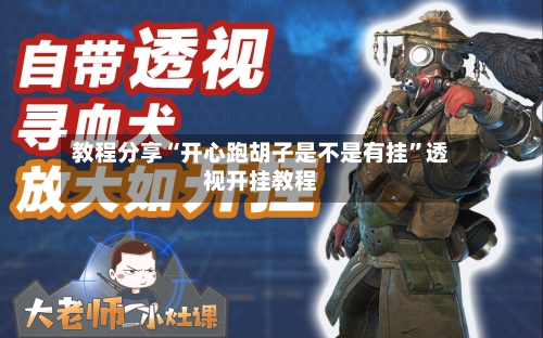 教程分享“开心跑胡子是不是有挂”透视开挂教程-第1张图片