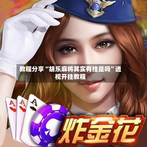 教程分享“胡乐麻将其实有挂是吗”透视开挂教程-第3张图片