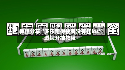 教程分享“多乐跑得快有没有挂ios	”透视开挂教程-第2张图片