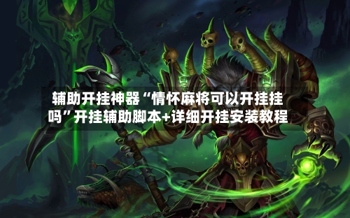 辅助开挂神器“情怀麻将可以开挂挂吗”开挂辅助脚本+详细开挂安装教程