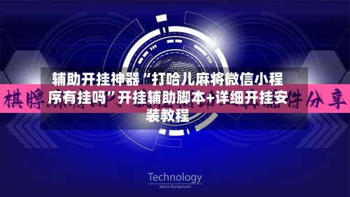辅助开挂神器“打哈儿麻将微信小程序有挂吗”开挂辅助脚本+详细开挂安装教程-第2张图片