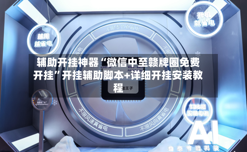 辅助开挂神器“微信中至赣牌圈免费开挂”开挂辅助脚本+详细开挂安装教程