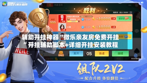 辅助开挂神器“微乐亲友房免费开挂”开挂辅助脚本+详细开挂安装教程-第2张图片