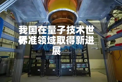 我国在量子技术世界
标准领域取得新进展-第3张图片