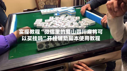 实操教程“微信里的蜀山四川麻将可以买挂吗	”开挂辅助脚本使用教程-第2张图片
