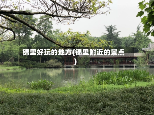 锦里好玩的地方(锦里附近的景点)-第3张图片