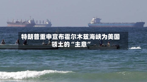 特朗普重申宣布霍尔木兹海峡为美国领土的“主意”-第2张图片
