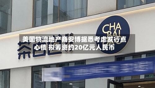美国物流地产商安博据悉考虑发行点心债 拟筹资约20亿元人民币