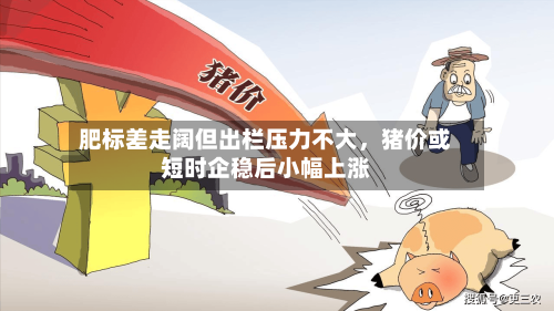 肥标差走阔但出栏压力不大	，猪价或短时企稳后小幅上涨-第1张图片