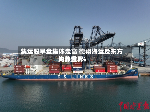 集运股早盘集体走高 德翔海运及东方海外世界均涨逾3%-第2张图片