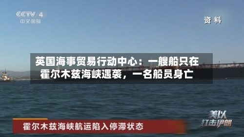 英国海事贸易行动中心：一艘船只在霍尔木兹海峡遇袭	，一名船员身亡-第2张图片
