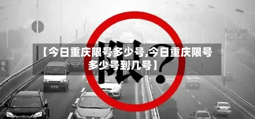 【今日重庆限号多少号,今日重庆限号多少号到几号】-第2张图片