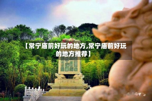 【常宁庙前好玩的地方,常宁庙前好玩的地方推荐】-第3张图片