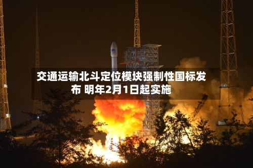 交通运输北斗定位模块强制性国标发布 明年2月1日起实施-第3张图片