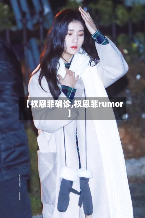 【权恩菲确诊,权恩菲rumor】