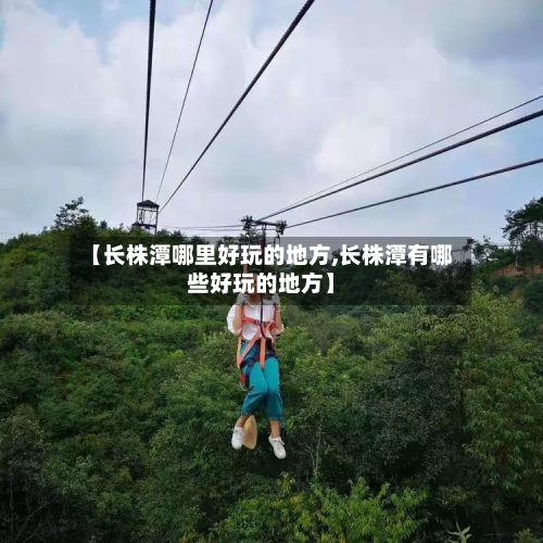 【长株潭哪里好玩的地方,长株潭有哪些好玩的地方】