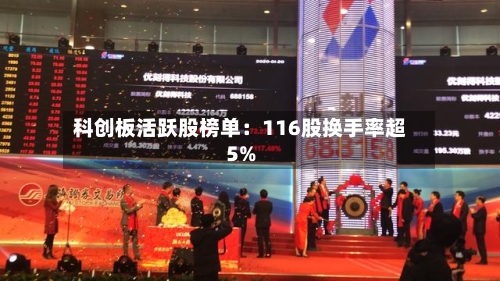 科创板活跃股榜单：116股换手率超5%