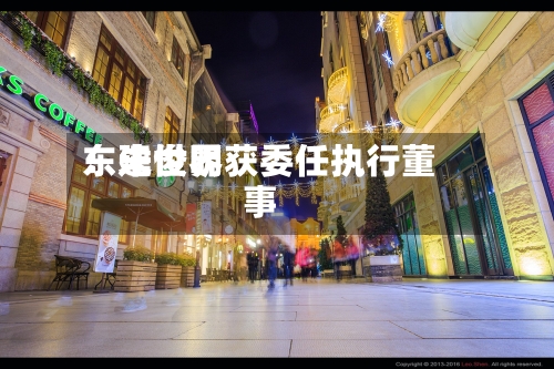 东建世界：朱俊明获委任执行董事-第2张图片