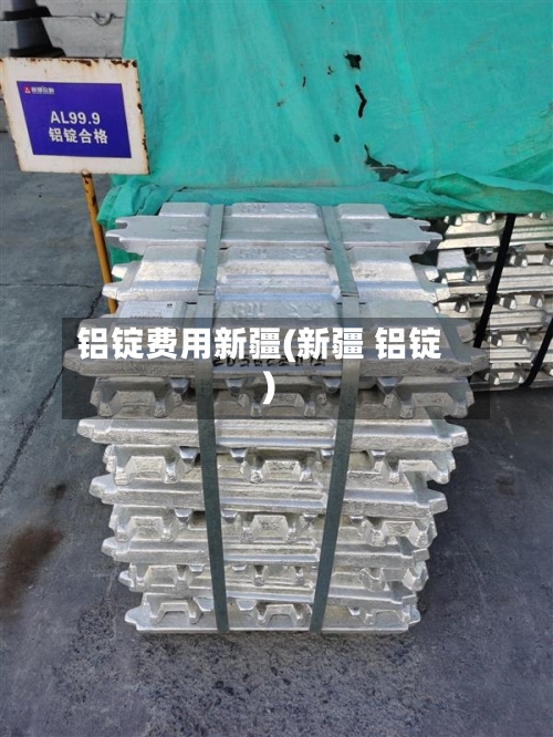 铝锭费用新疆(新疆 铝锭)-第2张图片