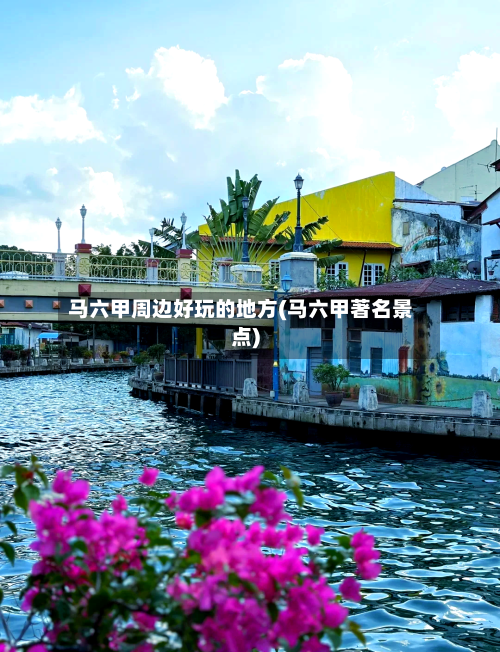 马六甲周边好玩的地方(马六甲著名景点)-第2张图片