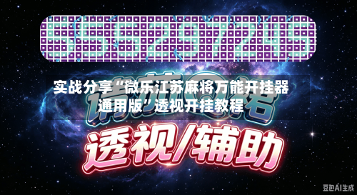 实战分享“微乐江苏麻将万能开挂器通用版”透视开挂教程-第2张图片