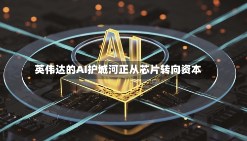 英伟达的AI护城河正从芯片转向资本-第2张图片