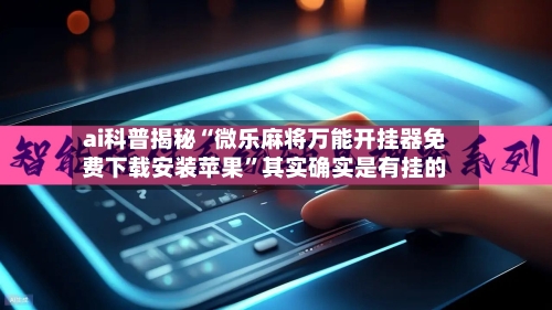 ai科普揭秘“微乐麻将万能开挂器免费下载安装苹果”其实确实是有挂的-第2张图片