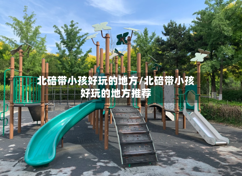 北碚带小孩好玩的地方/北碚带小孩好玩的地方推荐-第2张图片
