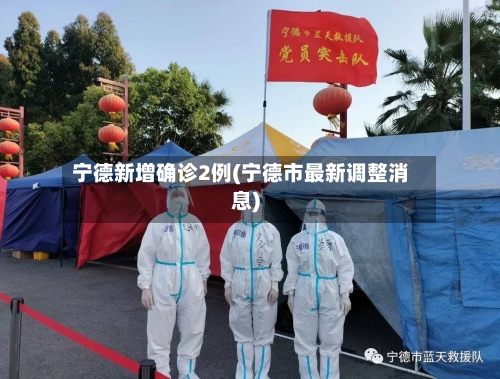 宁德新增确诊2例(宁德市最新调整消息)