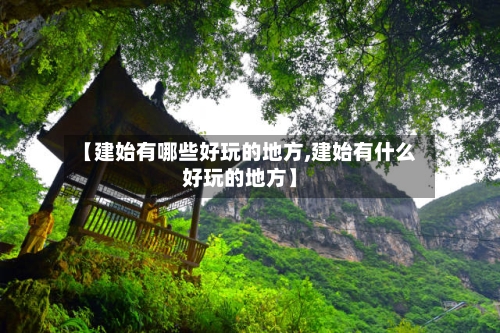 【建始有哪些好玩的地方,建始有什么好玩的地方】